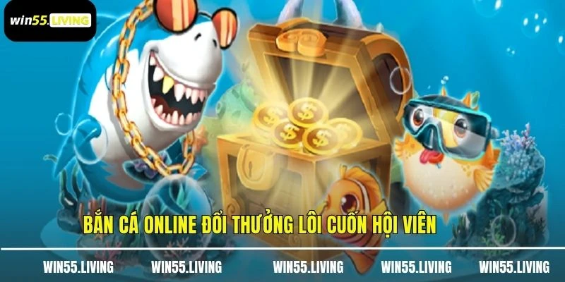 Bắn cá online đổi thưởng lôi cuốn hội viên